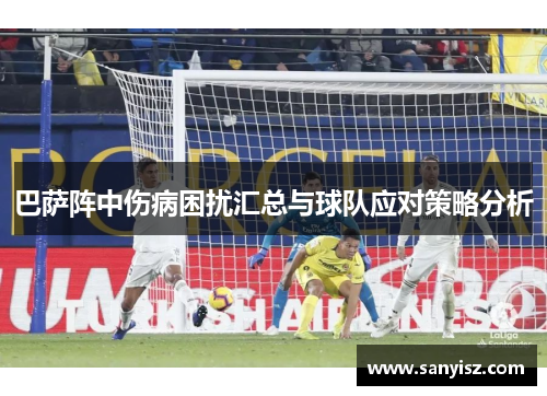 巴萨阵中伤病困扰汇总与球队应对策略分析 巴萨阵中伤病困扰汇总与球队应对策略分析