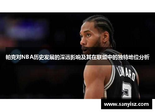 帕克对NBA历史发展的深远影响及其在联盟中的独特地位分析 帕克对NBA历史发展的深远影响及其在联盟中的独特地位分析
